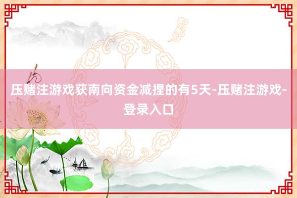 压赌注游戏获南向资金减捏的有5天-压赌注游戏-登录入口