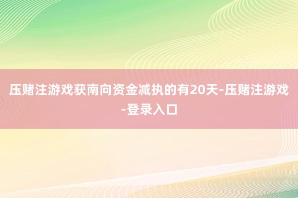 压赌注游戏获南向资金减执的有20天-压赌注游戏-登录入口