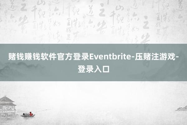 赌钱赚钱软件官方登录Eventbrite-压赌注游戏-登录入口