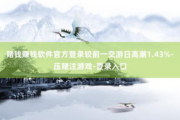 赌钱赚钱软件官方登录较前一交游日高潮1.43%-压赌注游戏-登录入口