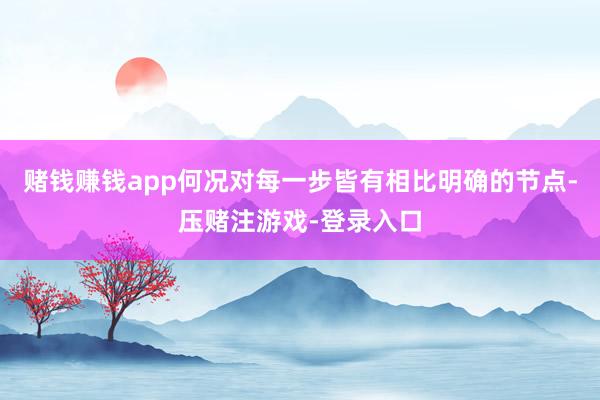 赌钱赚钱app何况对每一步皆有相比明确的节点-压赌注游戏-登录入口