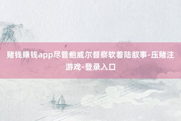 赌钱赚钱app尽管鲍威尔督察软着陆叙事-压赌注游戏-登录入口