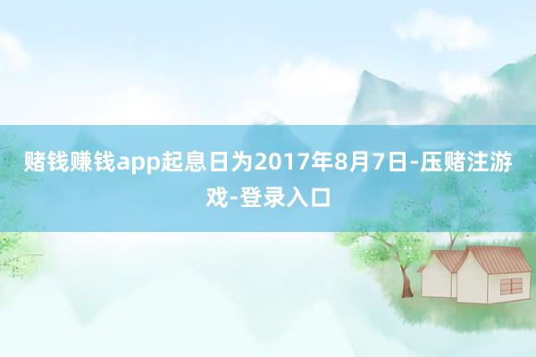 赌钱赚钱app起息日为2017年8月7日-压赌注游戏-登录入口