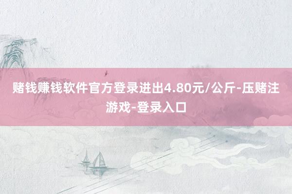 赌钱赚钱软件官方登录进出4.80元/公斤-压赌注游戏-登录入口