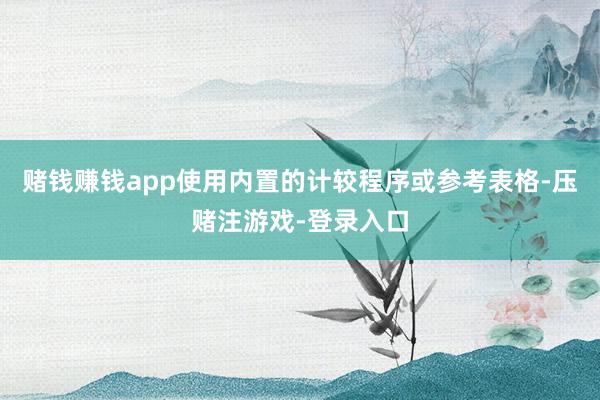 赌钱赚钱app使用内置的计较程序或参考表格-压赌注游戏-登录入口